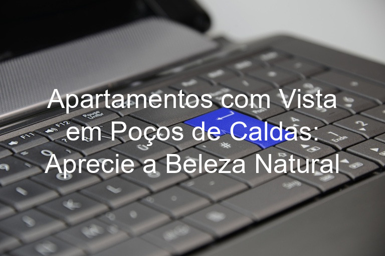 Apartamentos com Vista em Poços de Caldas: Aprecie a Beleza Natural