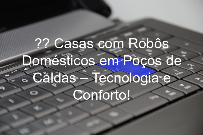 ?? Casas com Robôs Domésticos em Poços de Caldas – Tecnologia e Conforto!
