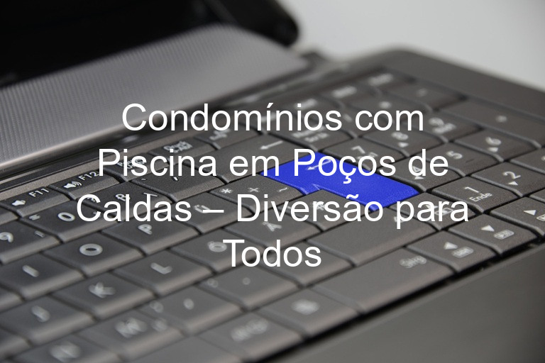 Condomínios com Piscina em Poços de Caldas – Diversão para Todos