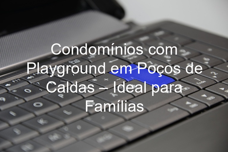 Condomínios com Playground em Poços de Caldas – Ideal para Famílias
