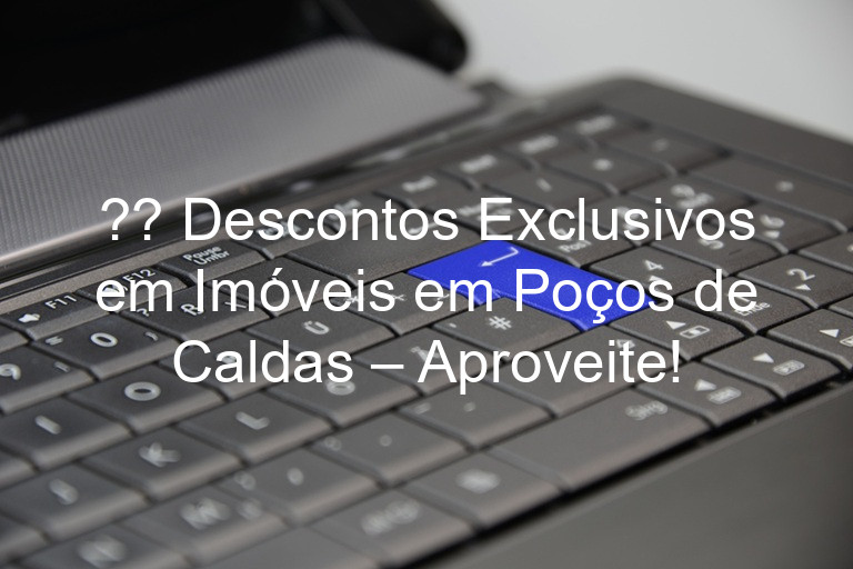 ?? Descontos Exclusivos em Imóveis em Poços de Caldas – Aproveite!