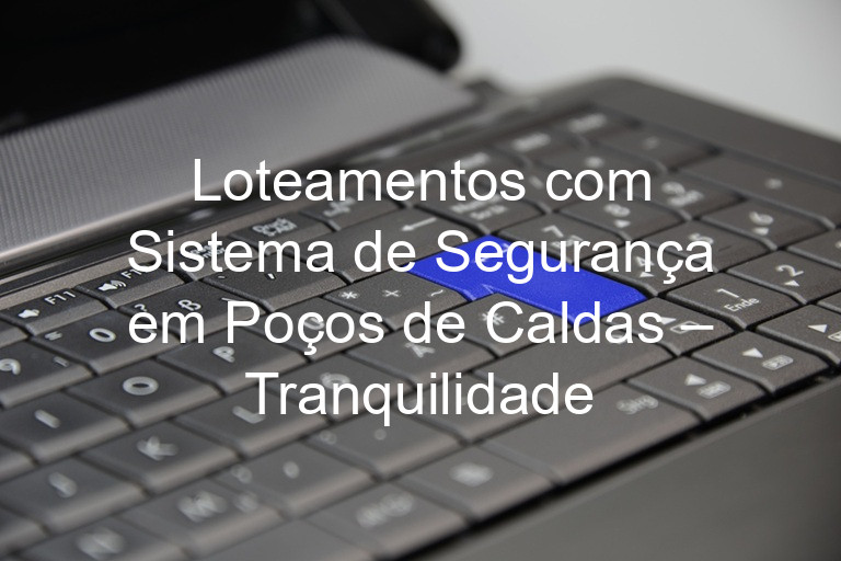 Loteamentos com Sistema de Segurança em Poços de Caldas – Tranquilidade