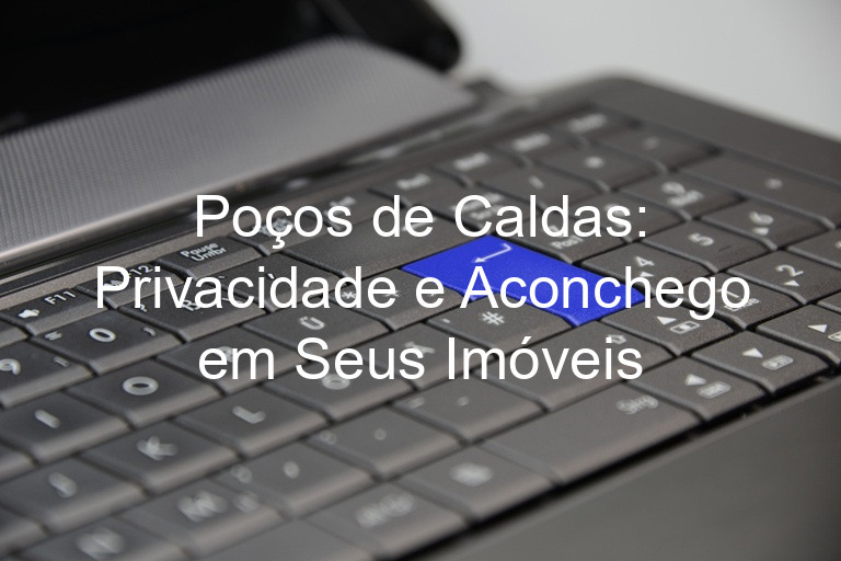 Poços de Caldas: Privacidade e Aconchego em Seus Imóveis